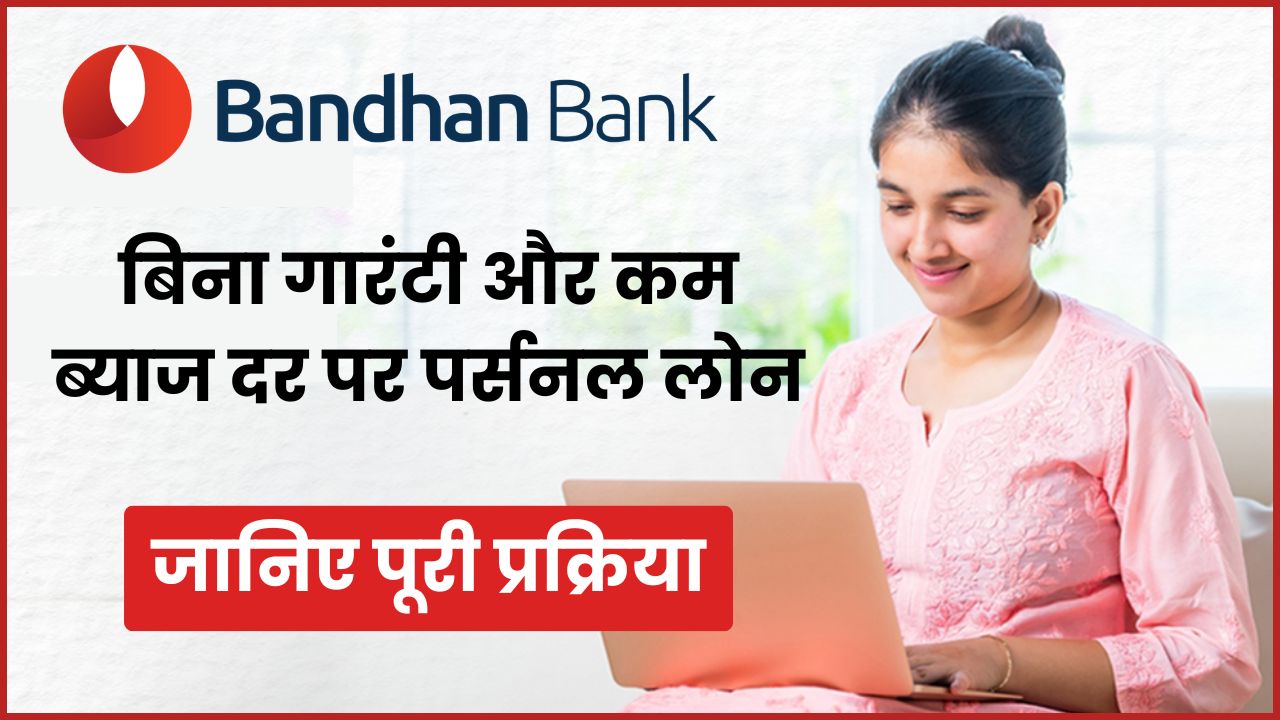 Bandhan Bank Personal Loan 2025: बिना गारंटी और कम ब्याज दर पर पाएं आसान पर्सनल लोन